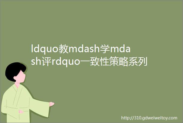 ldquo教mdash学mdash评rdquo一致性策略系列