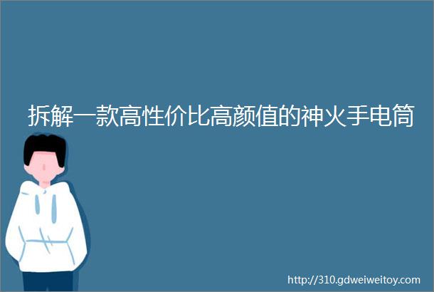 拆解一款高性价比高颜值的神火手电筒