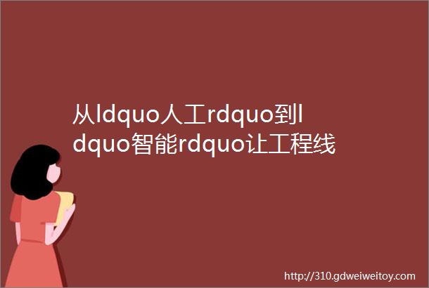 从ldquo人工rdquo到ldquo智能rdquo让工程线安全防护预警更有效